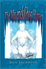 Title: The Maverick Ghost Hunter, Author: Jack Lockwood