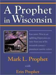 Title: A Prophet in Wisconsin, Author: Mark L. Prophet with Erin Prophet