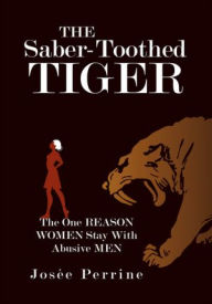 Title: The Saber-Toothed Tiger: The One Reason Women Stay With Abusive Men, Author: Josée Perrine