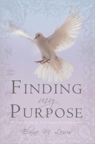 Title: Finding My Purpose (My Victory Battle Over Lupus Erythematosus): Finding My Purpose, Author: Elaine M. Lewis