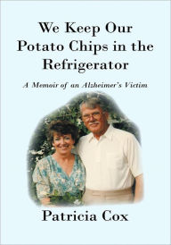 Title: We Keep Our Potato Chips in the Refrigerator: A Memoir of an Alzheimer's Victim, Author: Patricia Cox