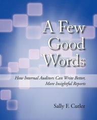Title: A Few Good Words: How Internal Auditors Can Write Better, More Insightful Reports, Author: Sally F. Cutler