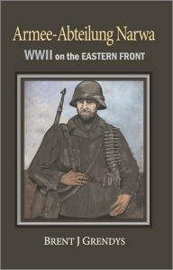 Title: Armee-Abteilung Narwa: WWII on the Eastern Front, Author: Brent Grendys