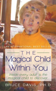 Title: The Magical Child Within You: Inside Every Adult Is a Magical Child to Discover., Author: Bruce Davis PhD