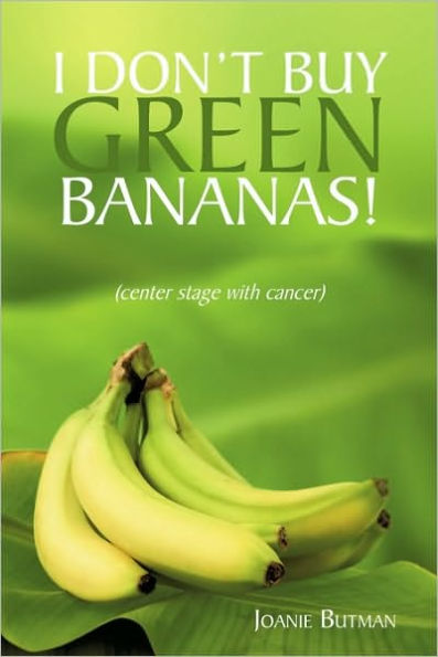 I Don't Buy Green Bananas: (center stage with cancer)