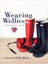 Title: Wearing Wellies: A Year of Life & Love in London, Author: Garrett Ellis Ryan