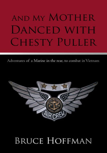 And My Mother Danced with Chesty Puller: Adventures of a Marine in the Rear, to Combat in Vietnam