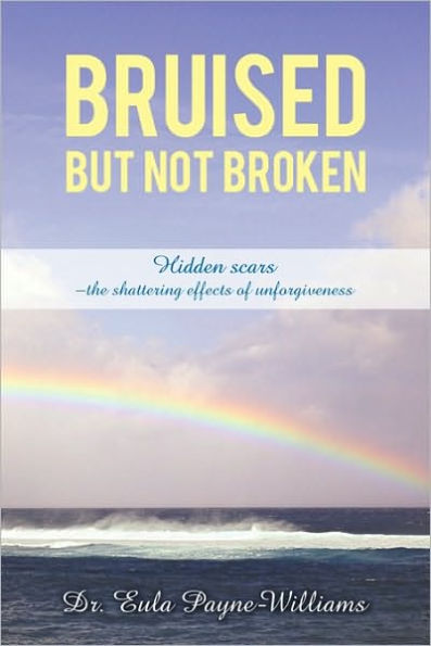 BRUISED BUT NOT BROKEN: Hidden scars -the shattering effects of unforgiveness