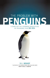 Title: The Problem with Penguins: Stand Out in a Crowded Marketplace by Packaging Your BIG Idea, Author: Bill Bishop