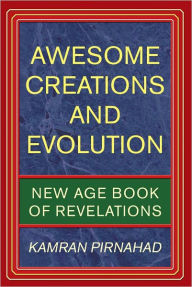 Title: AWESOME CREATIONS AND EVOLUTION: NEW AGE BOOK OF REVELATIONS, Author: Kamran Pirnahad