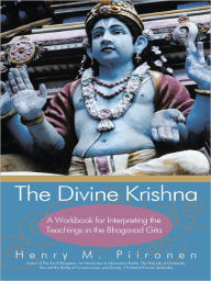 Title: The Divine Krishna: A Workbook for Interpreting the Teachings in the Bhagavad Gita, Author: Henry M. Piironen