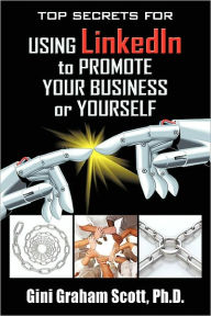 Title: Top Secrets for Using LinkedIn to Promote Your Business or Yourself: A Complete Step-by-Step Guide to Discover the Power of LinkedIn, Author: Ph.D. Gini Graham Scott