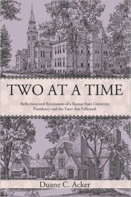 Title: Two at a Time: Reflections and Revelations of a Kansas State University Presidency and the Years that Followed., Author: Duane C. Acker