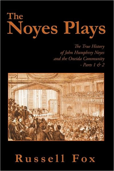 The Noyes Plays: The True History of John Humphrey Noyes and the Oneida ...