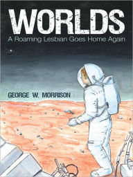 Title: Worlds: A Roaming Lesbian Goes Home Again, Author: George W. Morrison