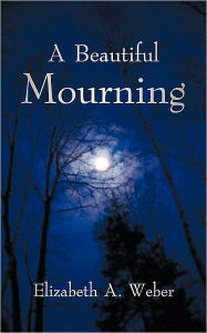 Title: A Beautiful Mourning, Author: Elizabeth A Weber