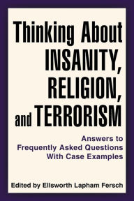 Title: Thinking About Insanity, Religion, and Terrorism: Answers to Frequently Asked Questions With Case Examples, Author: Edited by Ellsworth Lapham Fersch