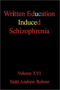 Title: Written Education Induced Schizophrenia: Volume XVI, Author: Todd Andrew Rohrer