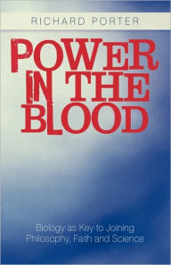 Title: Power in the Blood: Biology as Key to Joining Philosophy, Faith and Science, Author: Richard Porter