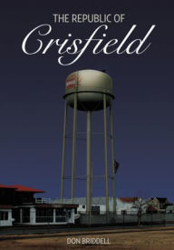 Title: The Republic of Crisfield: A backwater town, chosen by fate to take on overwhelming force and villainy, with only their humanity and good sense to do what matters most. An American Tale, Author: Don Briddell
