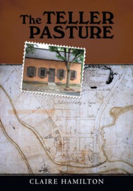 Title: The Teller Pasture: An Investigation of a Place, People, and Events That Changed the Dutch Colonial Village of Schenectady, Author: Claire Hamilton