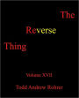 The Reverse Thing: Volume XVII