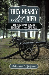 Title: They Nearly All Died: The Nineteenth Indiana Regiment in the Civil War, Author: William E. Galyean