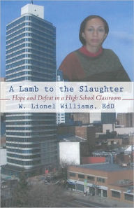 Title: A Lamb to the Slaughter: Hope and Defeat in a High School Classroom, Author: W. Lionel Williams