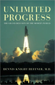 Title: Unlimited Progress: The Grand Delusion of the Modern World, Author: Dennis Knight Heffner