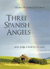 Title: Three Spanish Angels: never judge a book by it's cover, Author: George Washington Copley