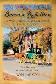 Title: Bacon's Rebellion, A Williamsburg Scandal & Colonel Chiswell's Sword: Three Plays from Virginia's Colonial History, Author: Ron Larson