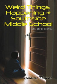 Title: Weird Things Happening at Southside Middle School: And Other Stories, Author: Jatavius Thomas