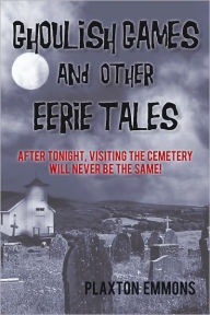 Title: Ghoulish Games & Other Eerie Tales: After tonight, visiting the cemetery will never be the same!, Author: Plaxton Emmons