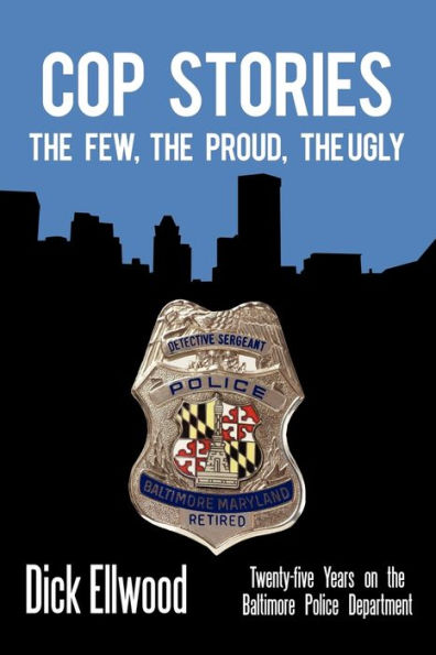 Cop Stories: The Few, the Proud, the Ugly-Twenty-Five Years on the Baltimore Police Department