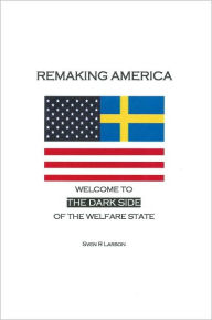 Title: Remaking America: Welcome to the Dark Side of the Welfare State, Author: Sven R Larson