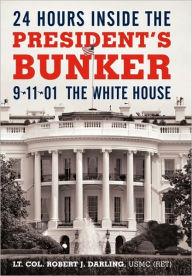 Title: 24 Hours Inside the President's Bunker: 9-11-01: The White House, Author: Lt Col Robert J Darling Usmc (Ret)