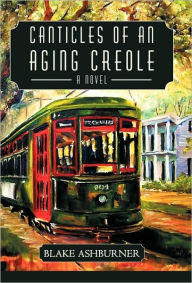 Title: Canticles of an Aging Creole, Author: Blake Ashburner