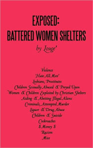 Title: Exposed: Battered Women Shelters: Violence, 'Hate All Men', Lesbians & Prostitutes, Children Sexually Abused & Preyed Upon, Exploited by Christian Shelters, Aiding & Abetting Illegal Aliens, Criminals, Attempted Murder, Liquor & Drug Abuse, Children & Sui, Author: Louge