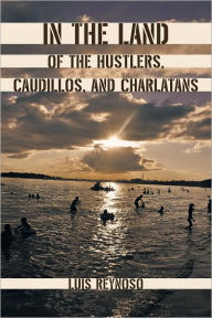 Title: In the Land of the Hustlers, Caudillos, and Charlatans, Author: Luis Reynoso