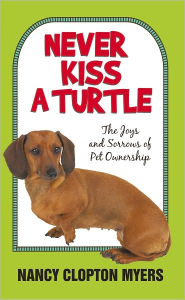 Title: NEVER KISS A TURTLE: The Joys and Sorrows of Pet Ownership, Author: NANCY CLOPTON MYERS