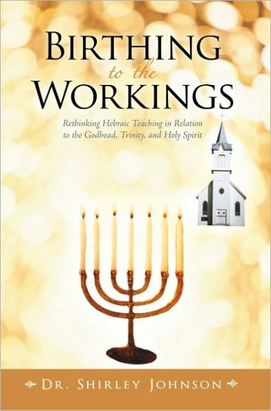 Birthing to the Workings: Rethinking Hebraic Teaching in Relation to the Godhead, Trinity, and Holy Spirit