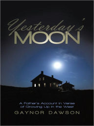 Title: Yesterday'S Moon: A Father'S Account in Verse of Growing up in the West, Author: Gaynor Dawson