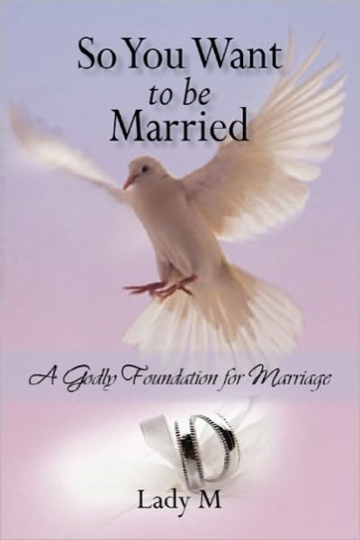 So You Want to Be Married: A Godly Foundation for Marriage