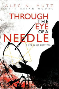 Title: Through the Eye of a Needle: A Story of Survival, Author: Alec N Mutz