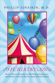 Title: Psychiatryland: How to Protect Yourself from Pill-Pushing Psychiatrists and Develop a Personal Plan for Optimal Mental Health, Author: Phillip Sinaikin