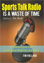 Sports Talk Radio Is A Waste of Time (And so is This Book): A Common Sense Look At the Sports World Past and Present