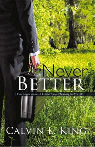 Title: Never Better: How Legionnaire's Disease Gave Meaning to My Life, Author: Calvin L. King