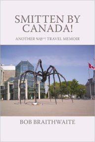 Title: Smitten by Canada!: Another %!@^! Travel Memoir, Author: Bob Braithwaite