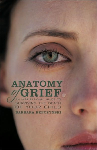 Anatomy of Grief: An Inspirational Guide to Surviving the Death Your Child