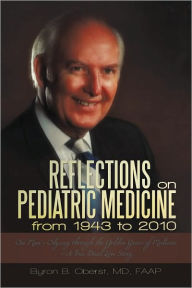 Title: Reflections on Pediatric Medicine from 1943 to 2010: One Man's Odyssey through the Golden Years of Medicine--A True Dual Love Story, Author: Byron B. Oberst